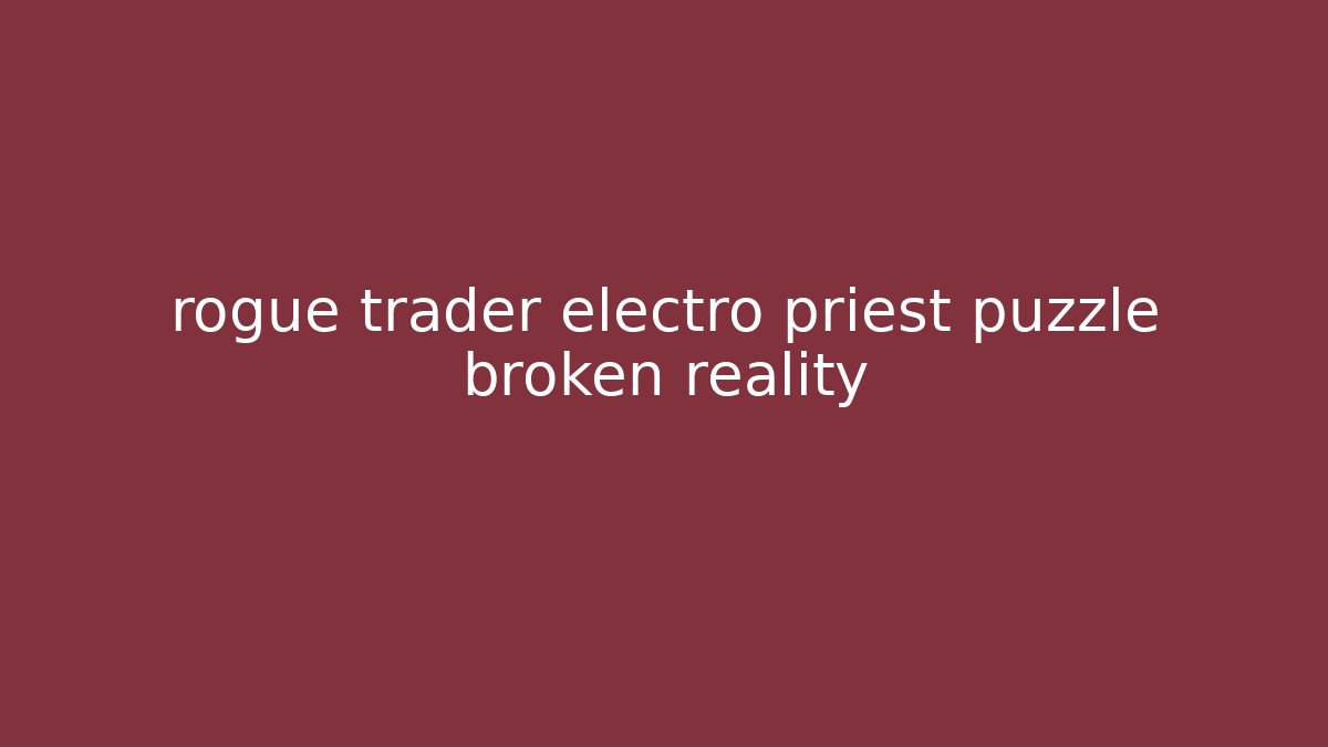 rogue trader electro priest puzzle broken reality