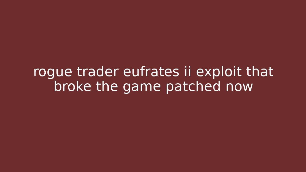 rogue trader eufrates ii exploit that broke the game patched now