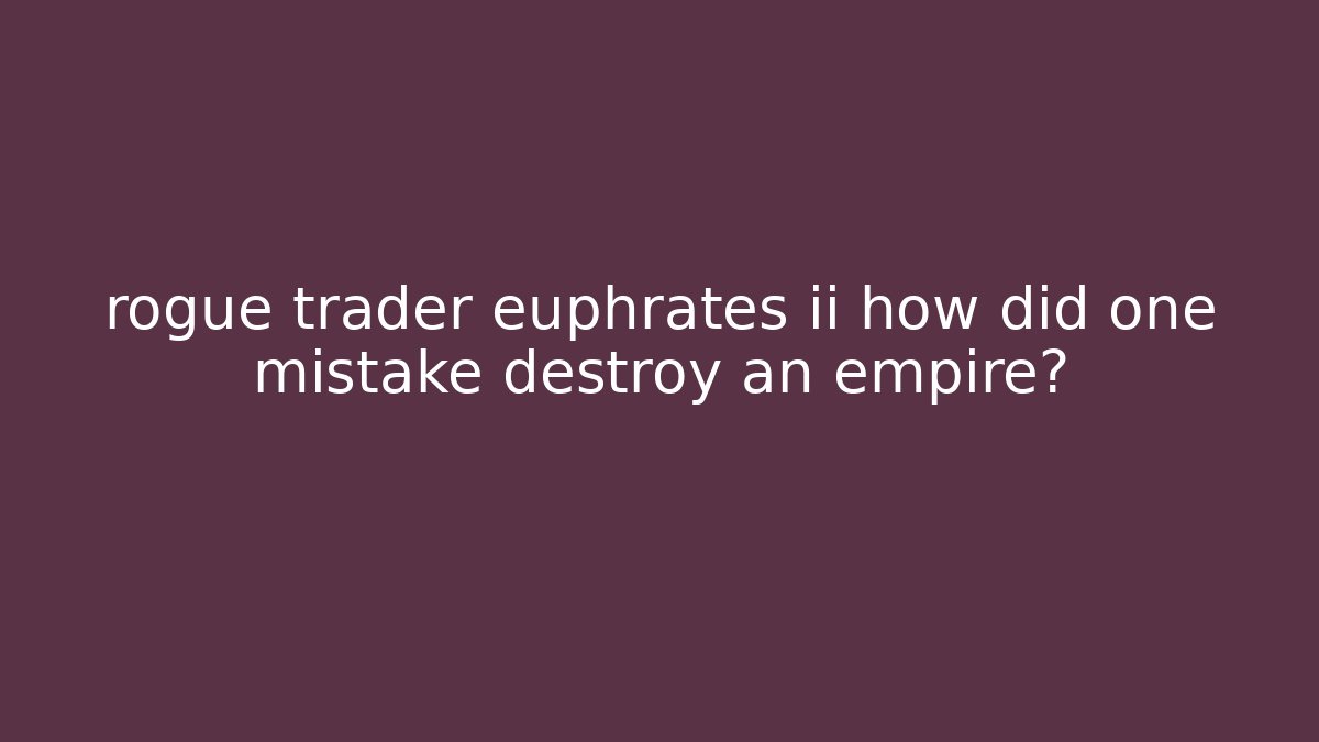 rogue trader euphrates ii how did one mistake destroy an empire?