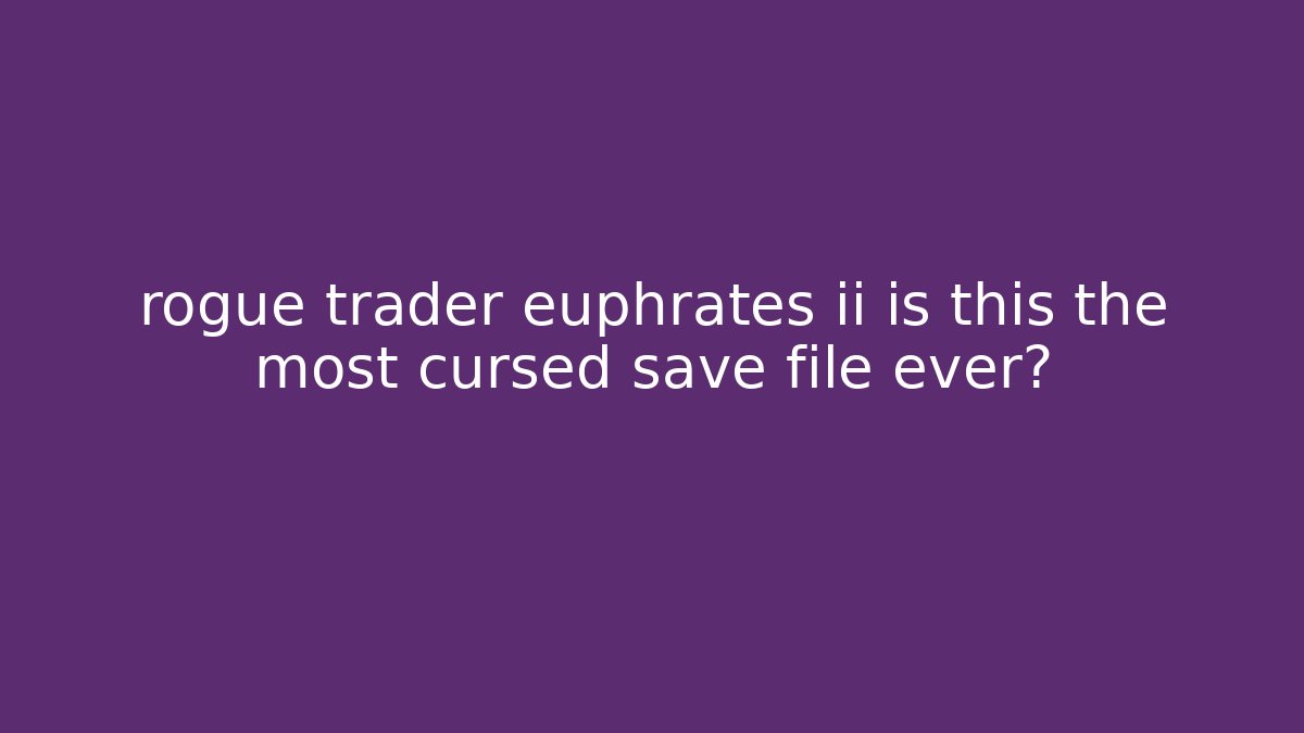 rogue trader euphrates ii is this the most cursed save file ever?