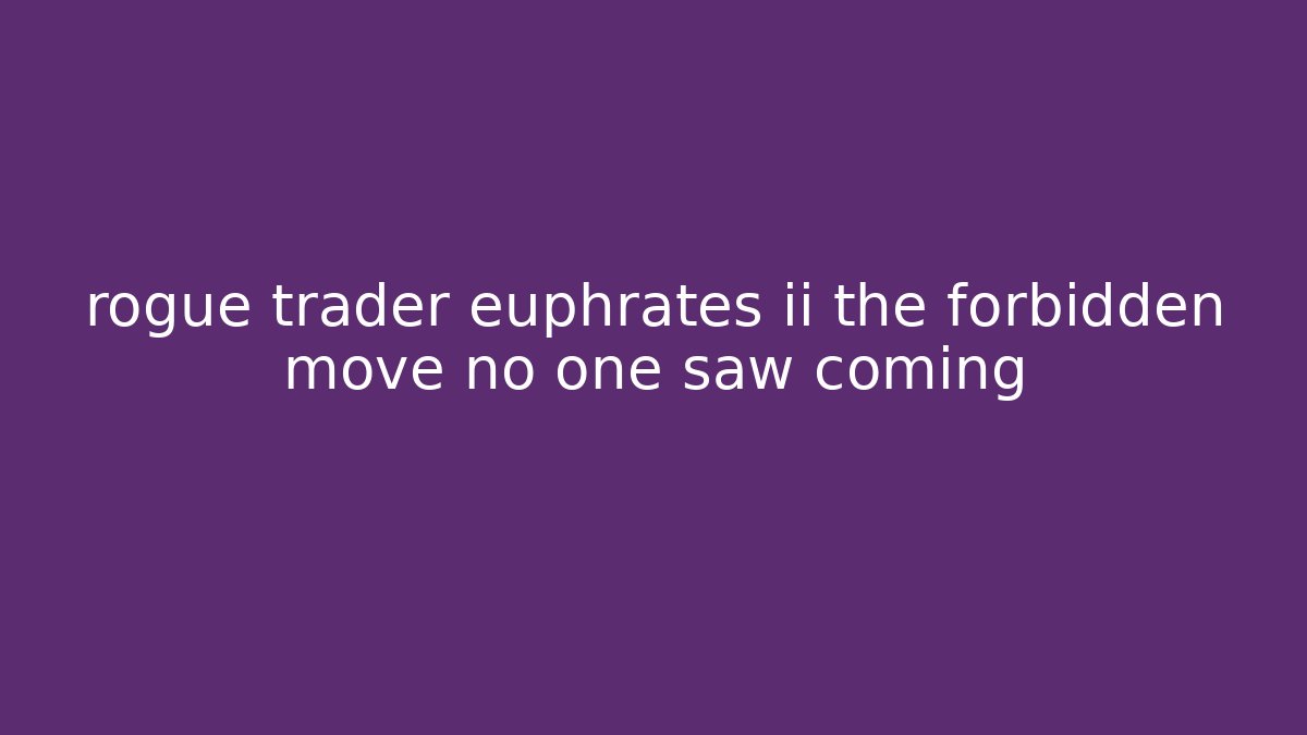 rogue trader euphrates ii the forbidden move no one saw coming
