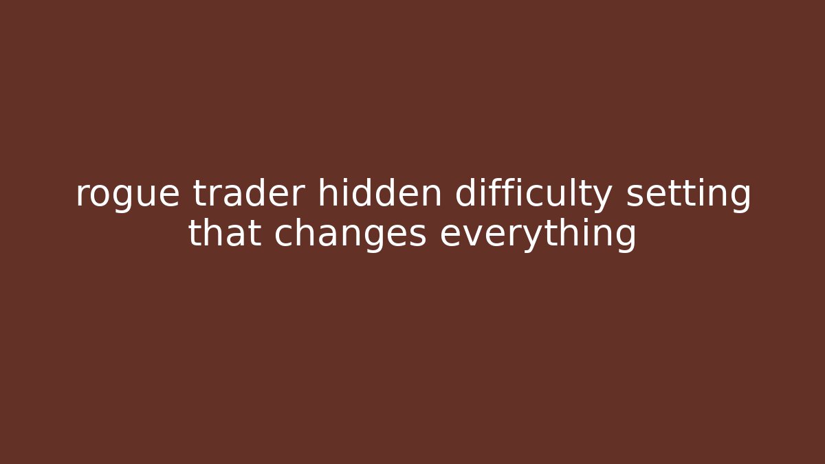 rogue trader hidden difficulty setting that changes everything
