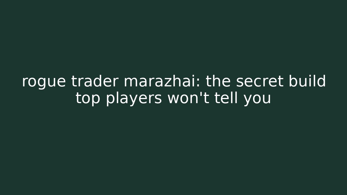 rogue trader marazhai: the secret build top players won't tell you