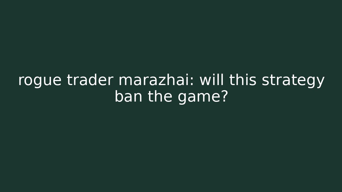 rogue trader marazhai: will this strategy ban the game?