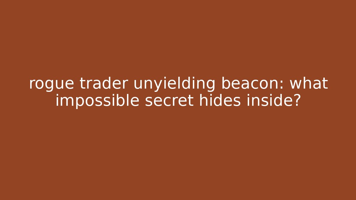 rogue trader unyielding beacon: what impossible secret hides inside?