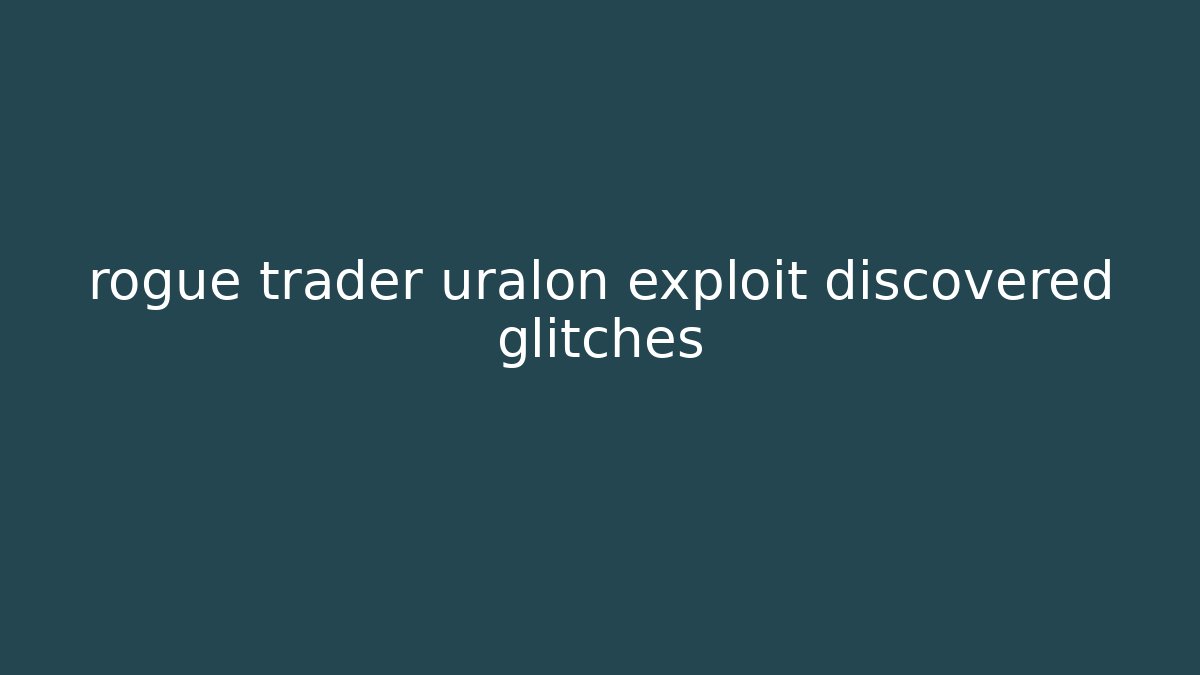 rogue trader uralon exploit discovered glitches
