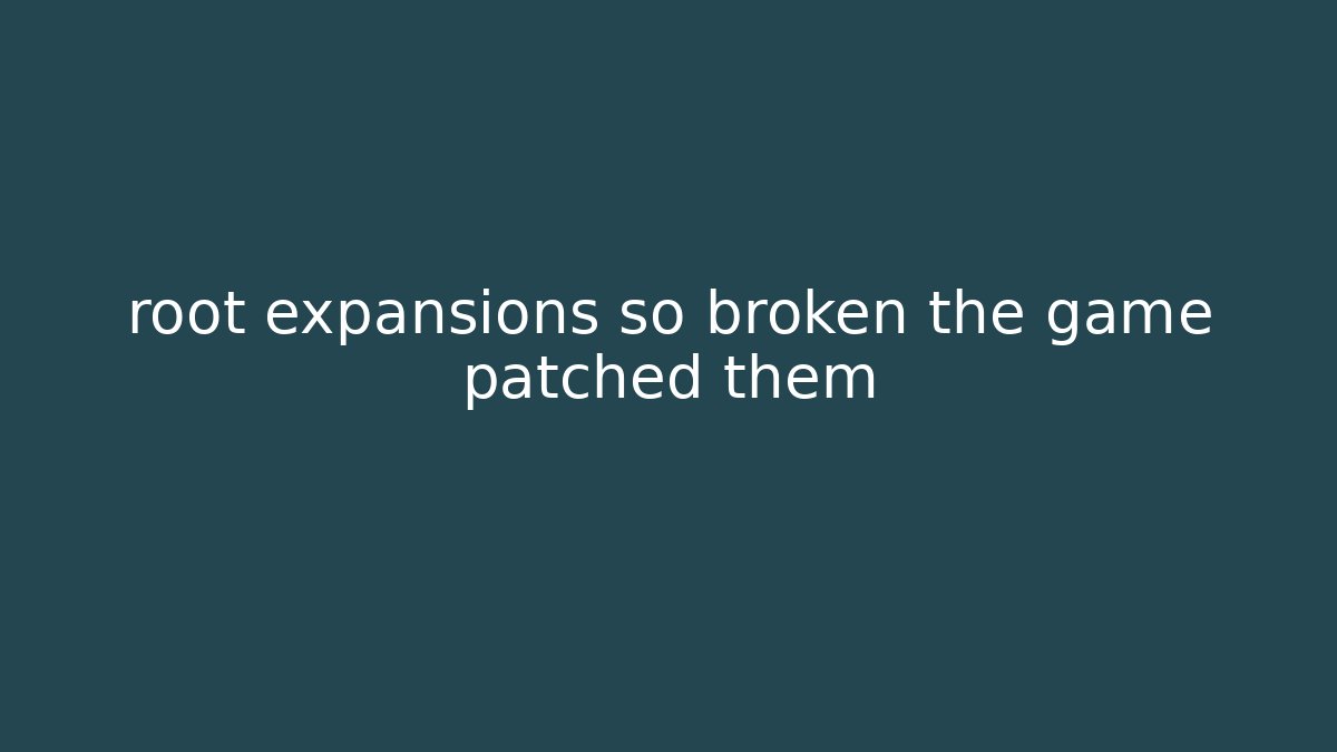 root expansions so broken the game patched them