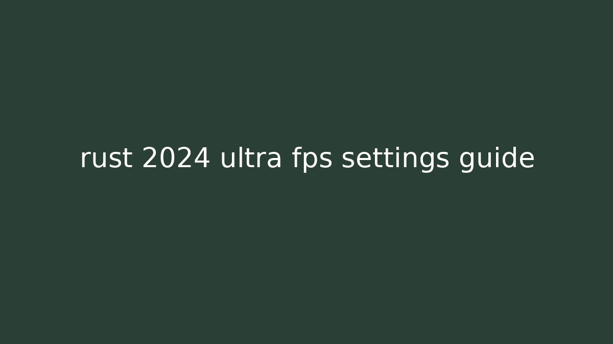 rust 2024 ultra fps settings guide