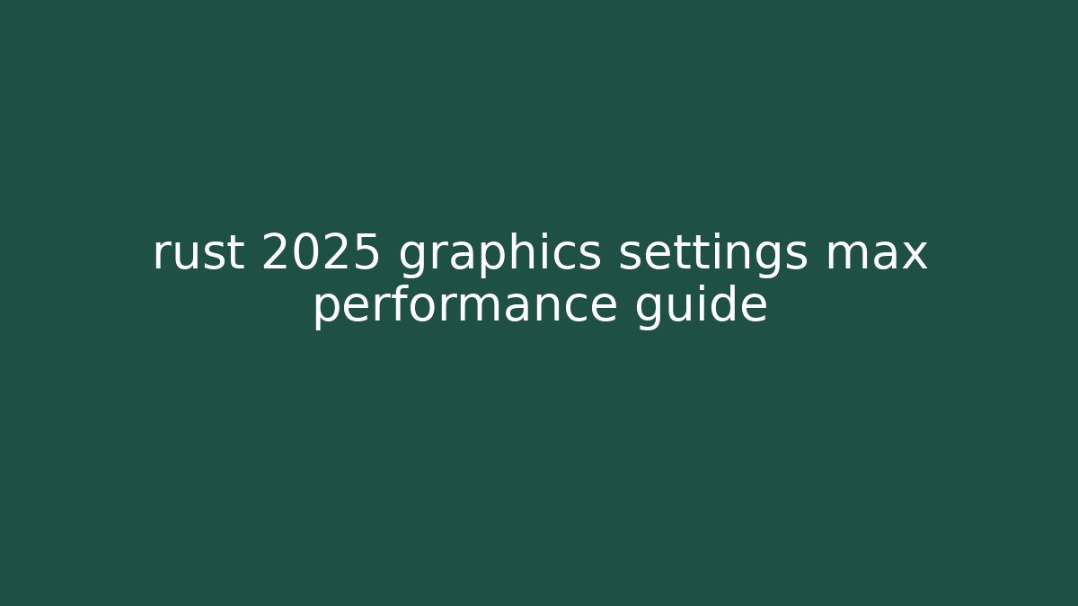 rust 2025 graphics settings max performance guide