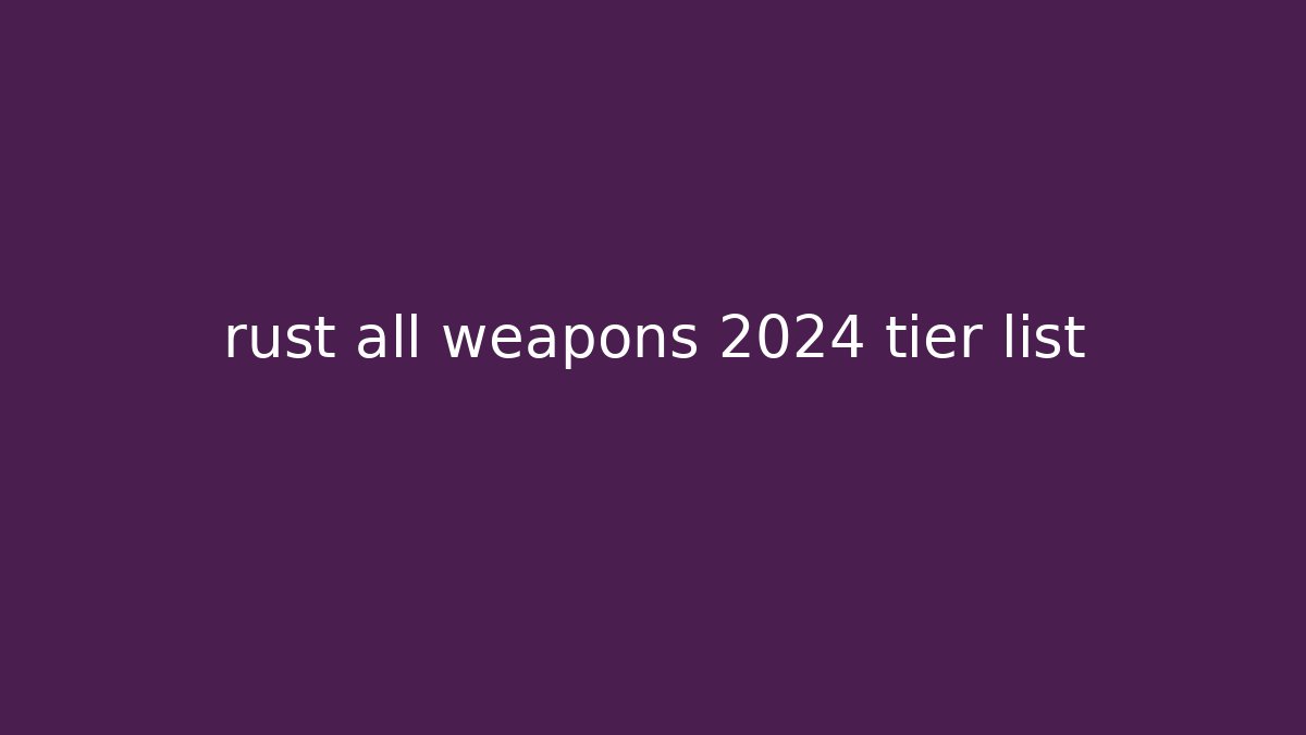 rust all weapons 2024 tier list