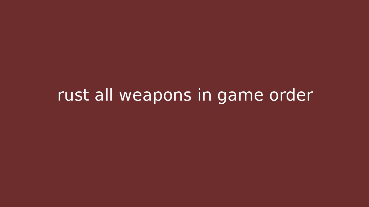 rust all weapons in game order - Critter Realm