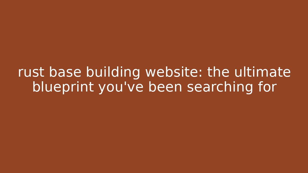rust base building website: the ultimate blueprint you’ve been searching for