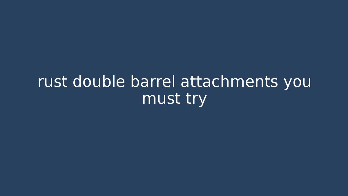 rust double barrel attachments you must try