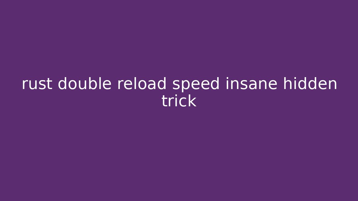 rust double reload speed insane hidden trick