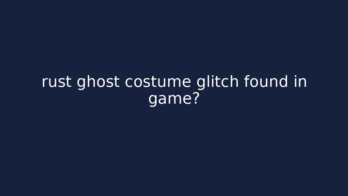 rust ghost costume glitch found in game?