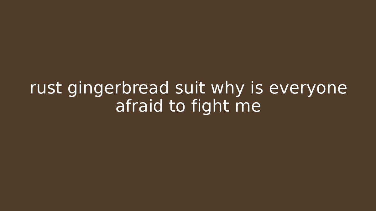 rust gingerbread suit why is everyone afraid to fight me - Critter Realm