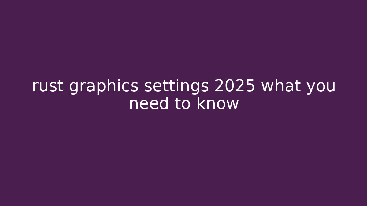 rust graphics settings 2025 what you need to know