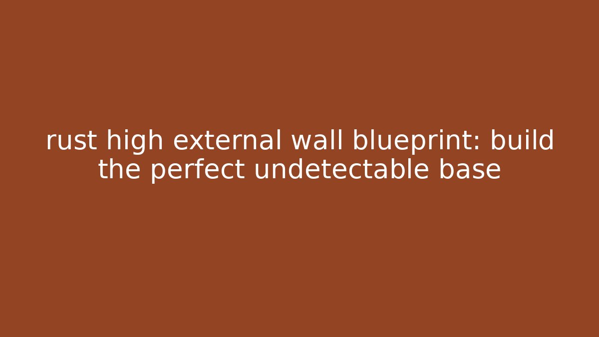 rust high external wall blueprint: build the perfect undetectable base - Critter Realm