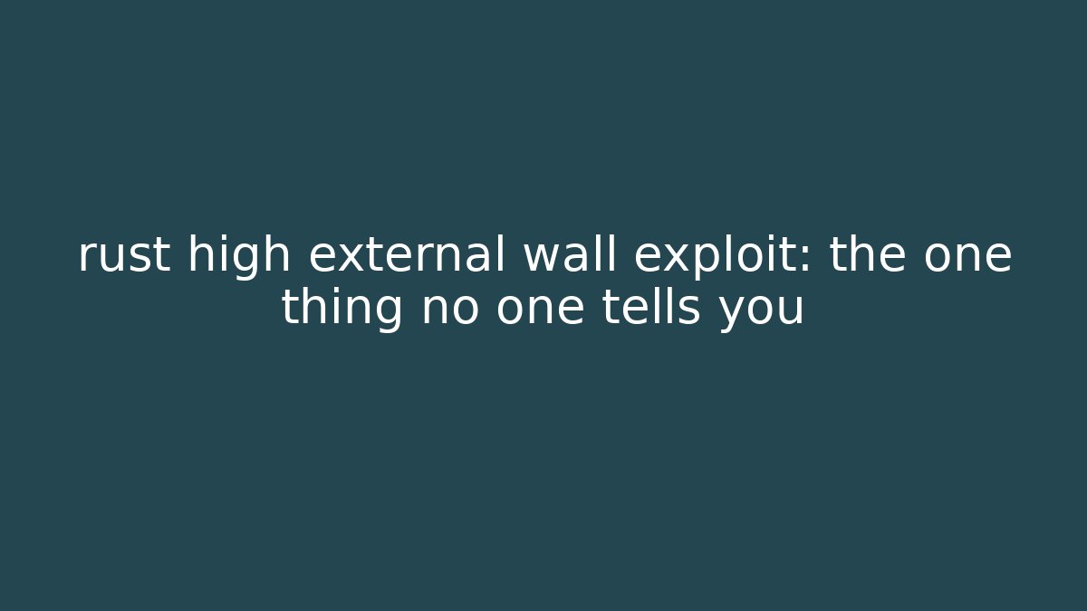rust high external wall exploit: the one thing no one tells you