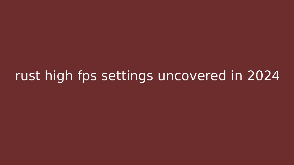 rust high fps settings uncovered in 2024