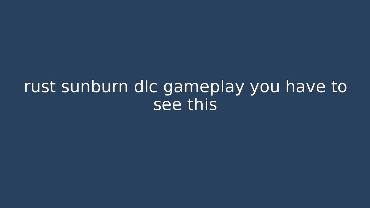 rust sunburn dlc gameplay you have to see this