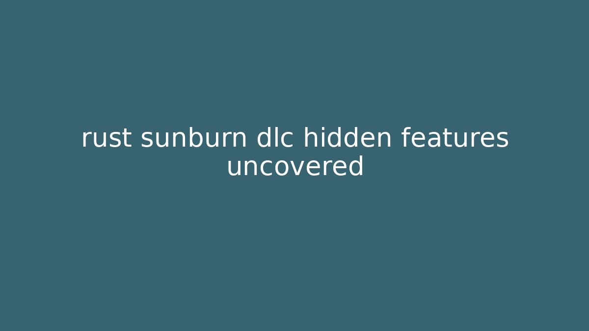 rust sunburn dlc hidden features uncovered
