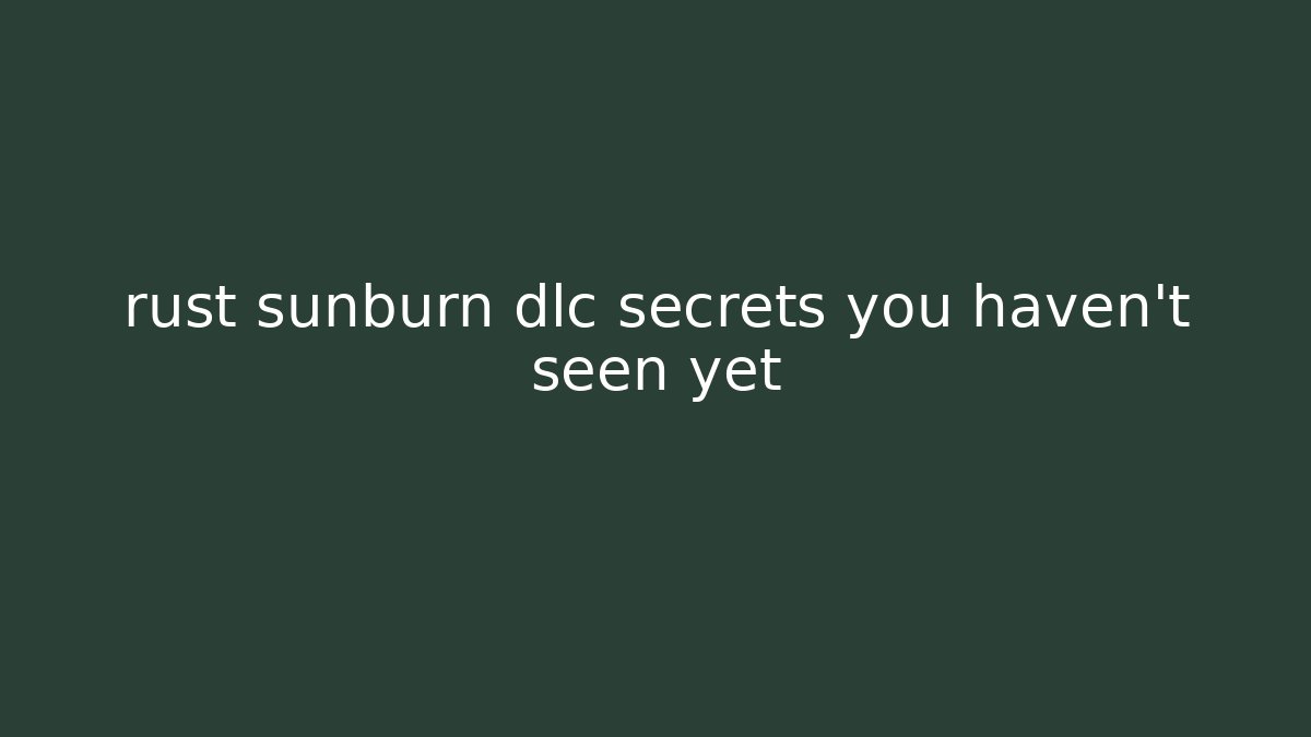 rust sunburn dlc secrets you haven't seen yet