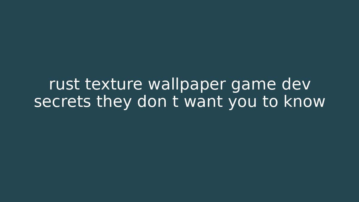 rust texture wallpaper game dev secrets they don t want you to know