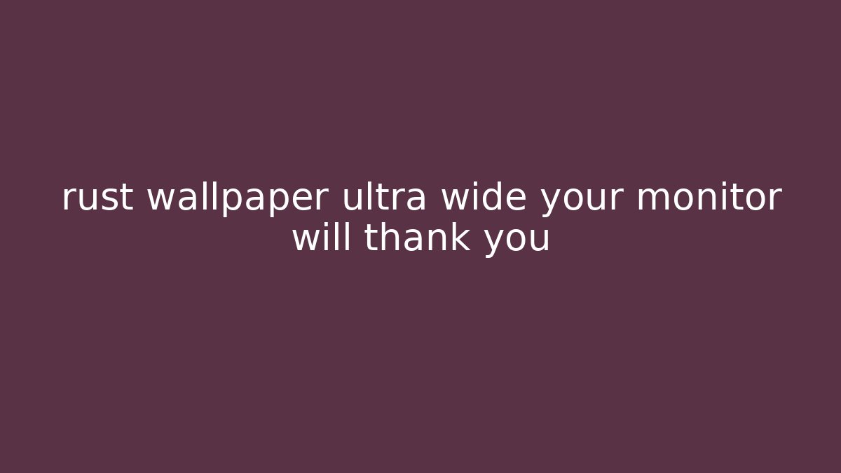 rust wallpaper ultra wide your monitor will thank you