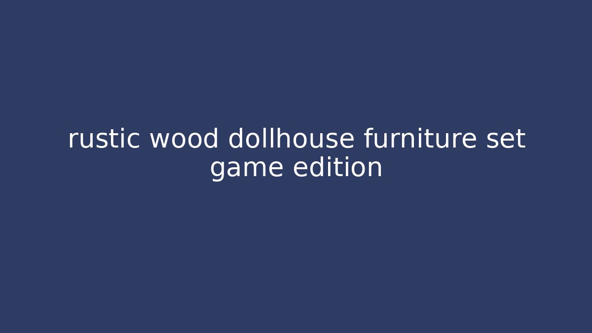 rustic wood dollhouse furniture set game edition