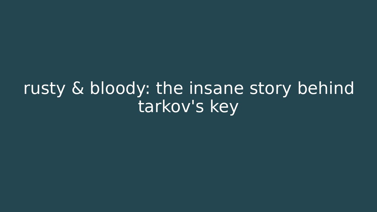 rusty & bloody: the insane story behind tarkov's key