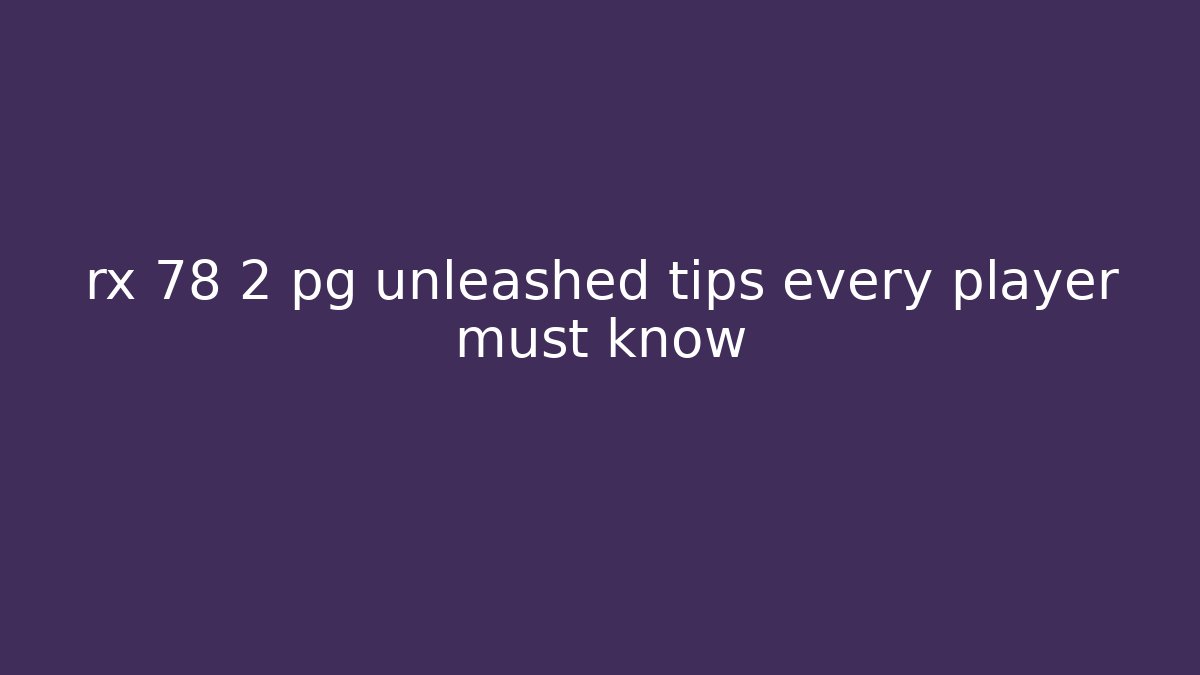 rx 78 2 pg unleashed tips every player must know