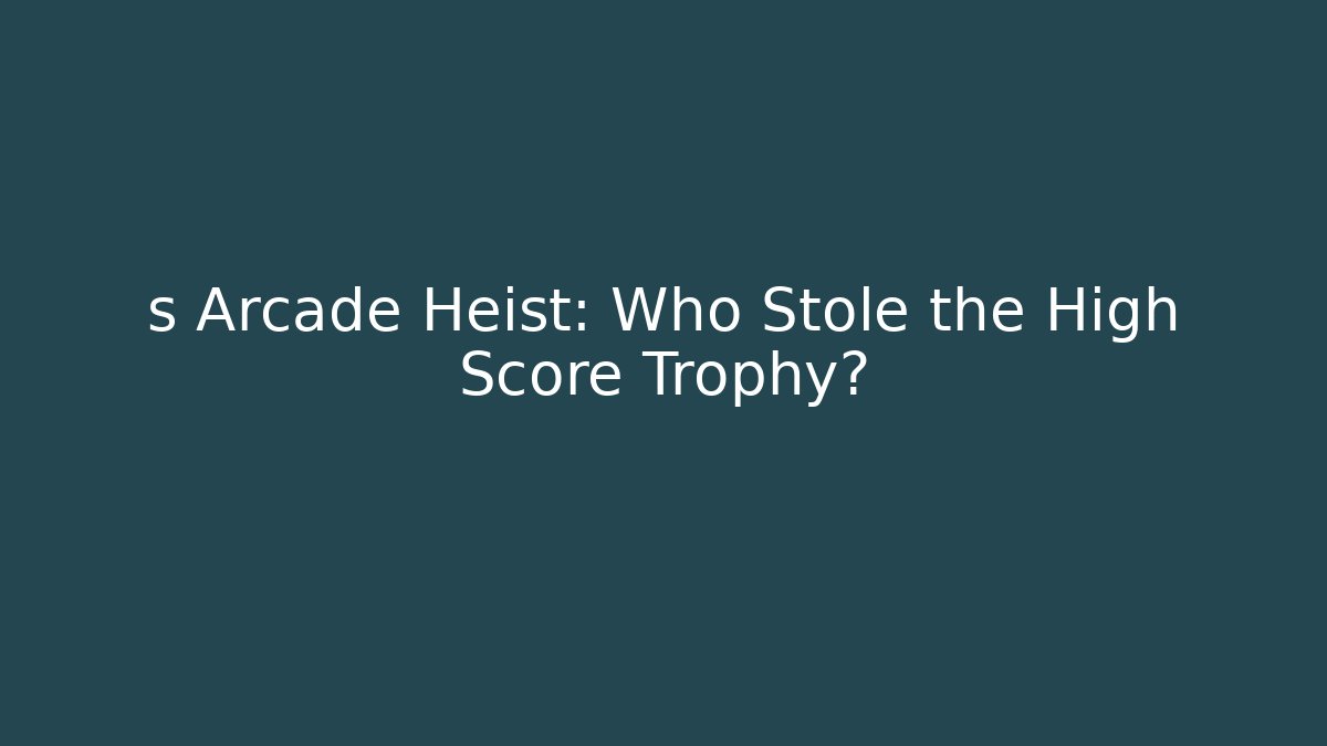 s Arcade Heist: Who Stole the High Score Trophy?
