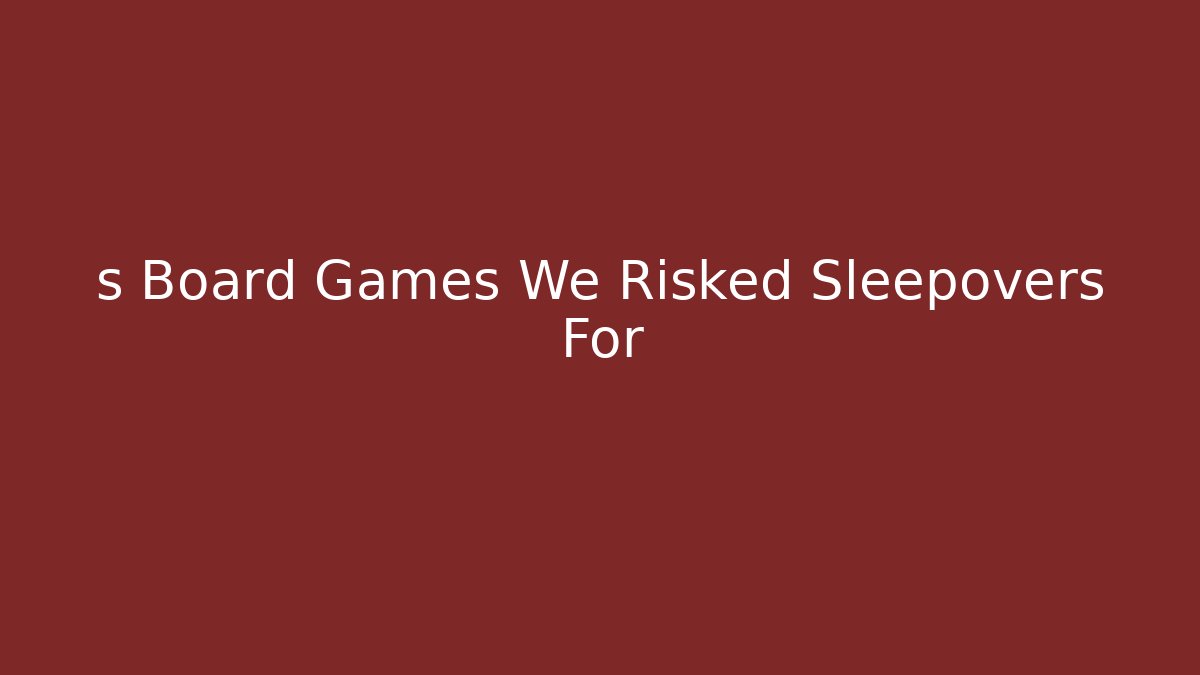 s Board Games We Risked Sleepovers For