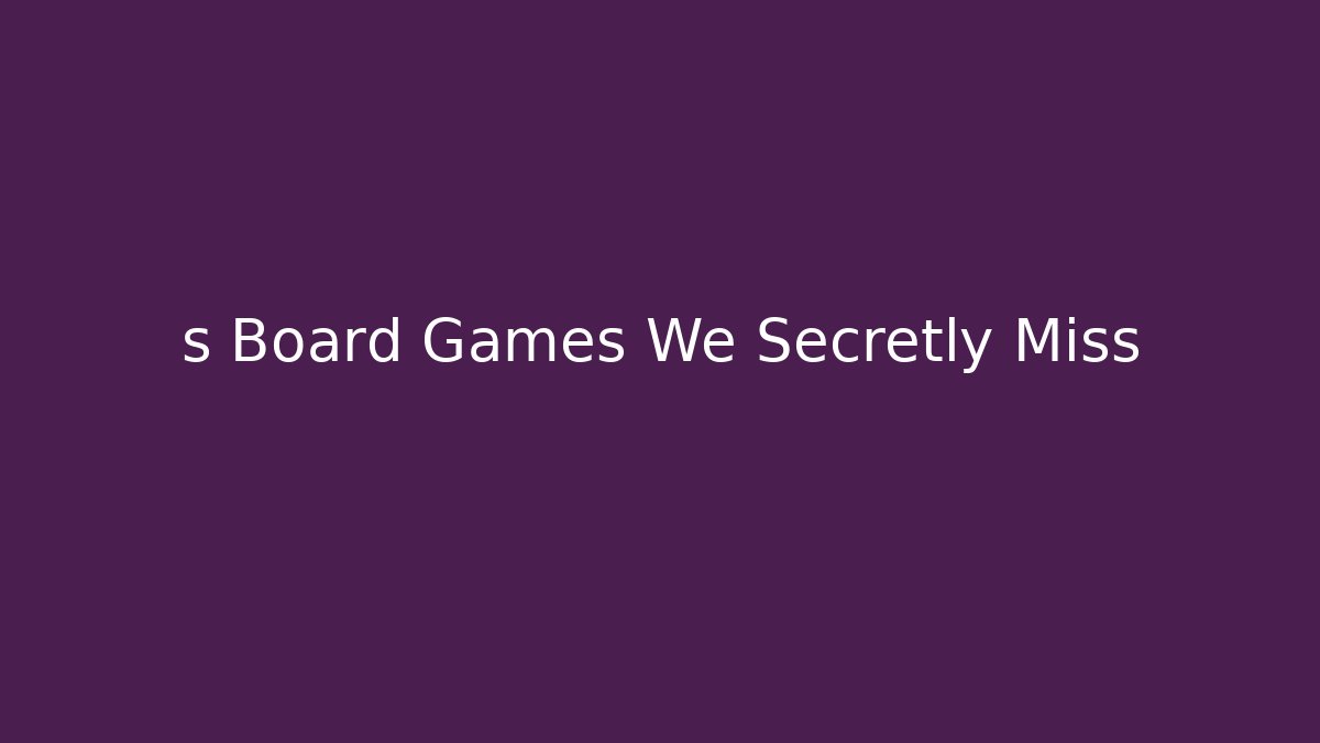 s Board Games We Secretly Miss