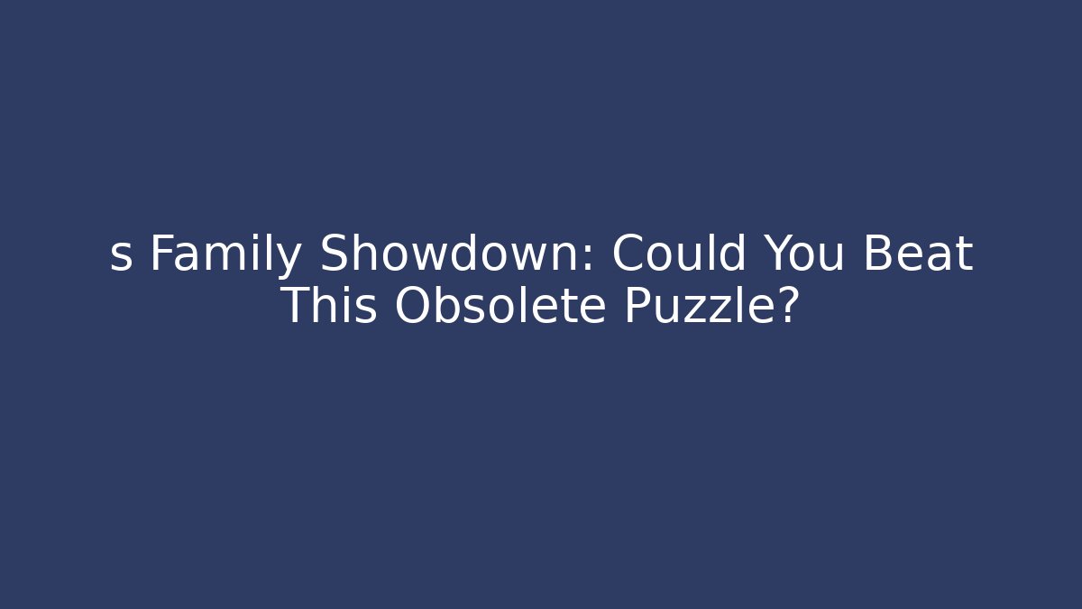 s Family Showdown: Could You Beat This Obsolete Puzzle?