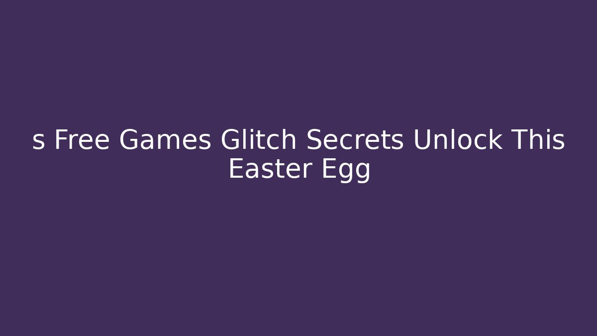 s Free Games Glitch Secrets Unlock This Easter Egg