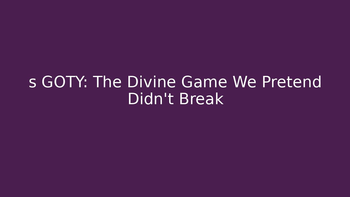 s GOTY: The Divine Game We Pretend Didn't Break
