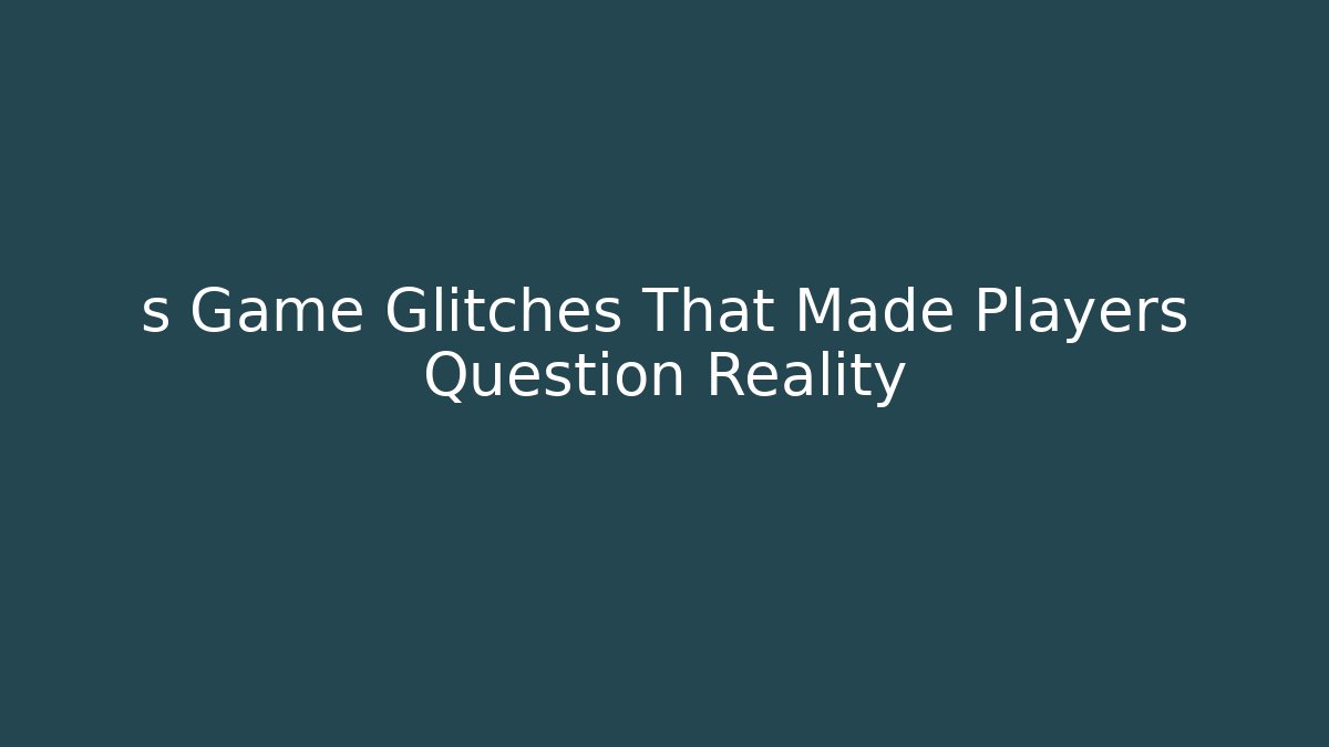 s Game Glitches That Made Players Question Reality