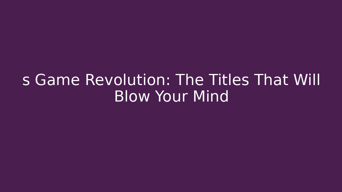 s Game Revolution: The Titles That Will Blow Your Mind