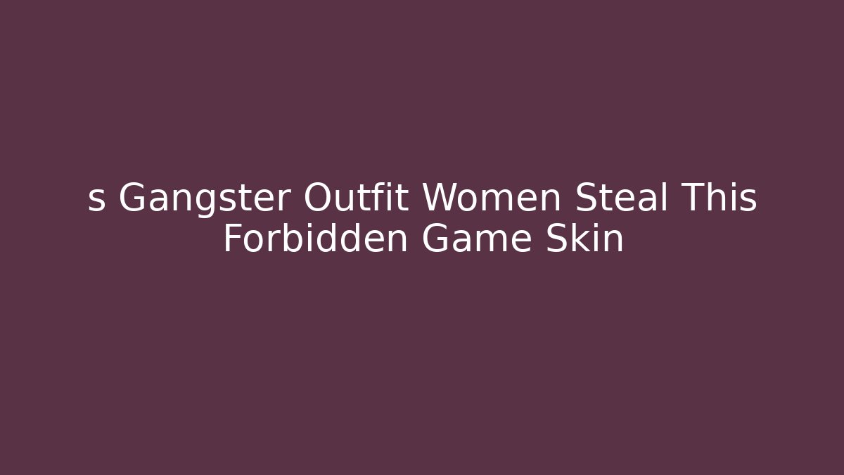 s Gangster Outfit Women Steal This Forbidden Game Skin