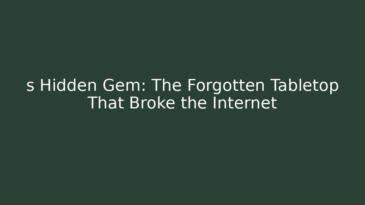 s Hidden Gem: The Forgotten Tabletop That Broke the Internet