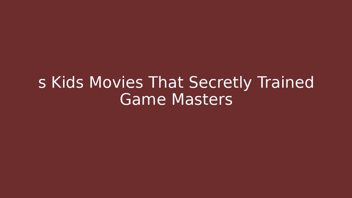 s Kids Movies That Secretly Trained Game Masters