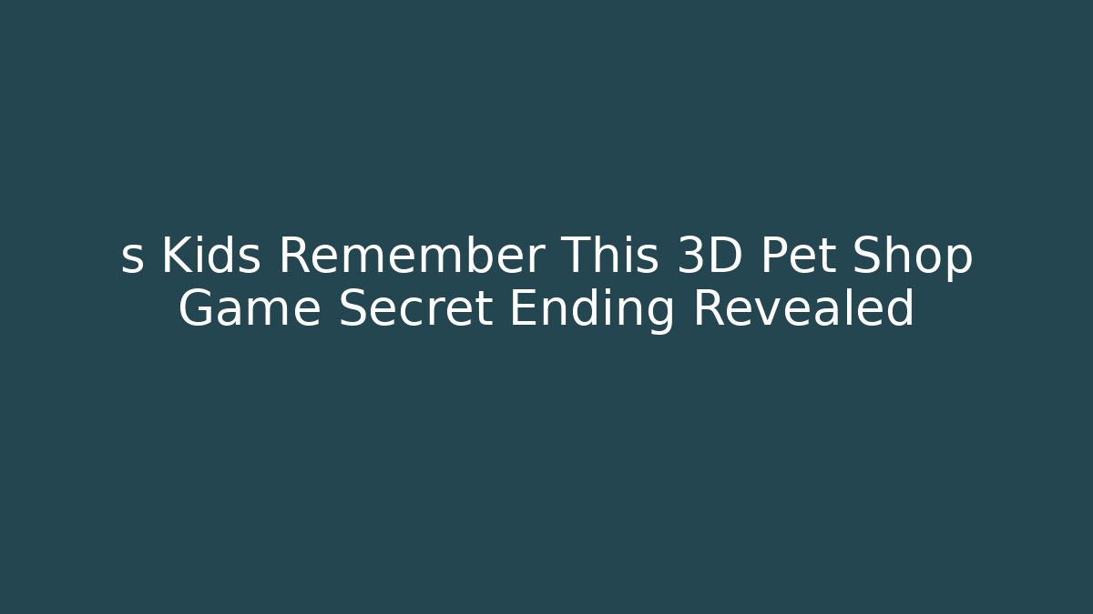 s Kids Remember This 3D Pet Shop Game Secret Ending Revealed