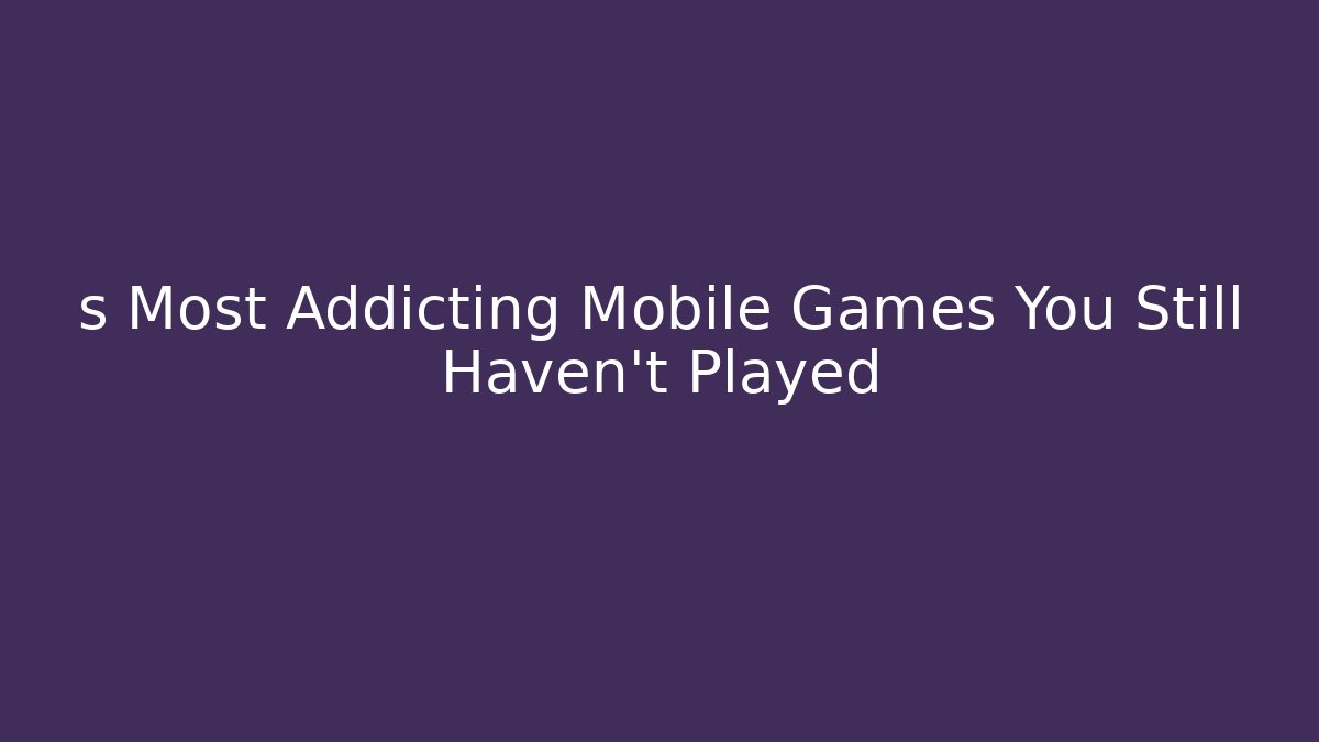 s Most Addicting Mobile Games You Still Haven't Played