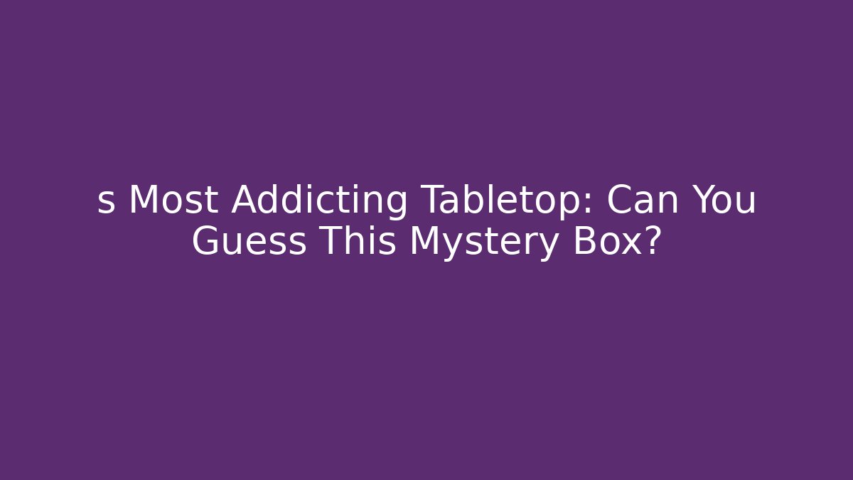 s Most Addicting Tabletop: Can You Guess This Mystery Box?
