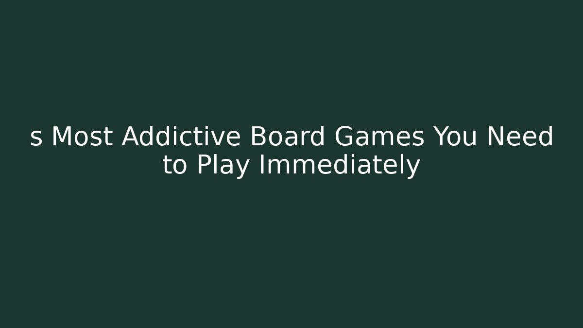 s Most Addictive Board Games You Need to Play Immediately