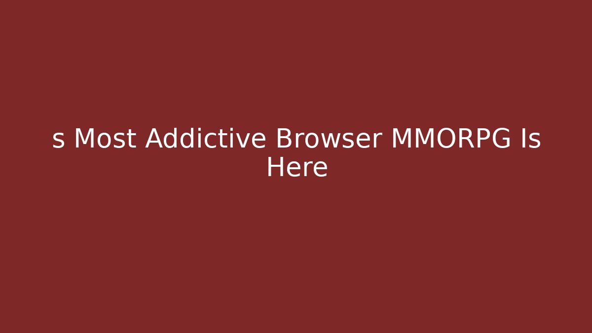 s Most Addictive Browser MMORPG Is Here