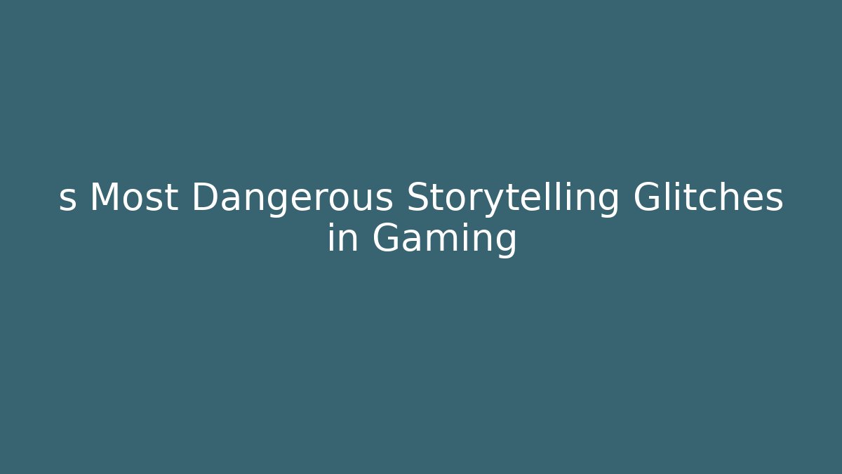 s Most Dangerous Storytelling Glitches in Gaming