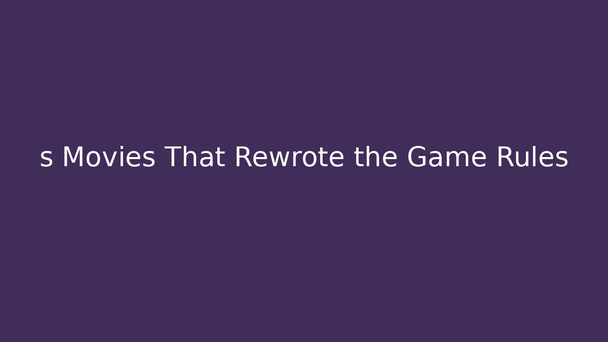 s Movies That Rewrote the Game Rules